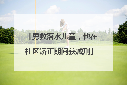 勇救落水儿童，他在社区矫正期间获减刑