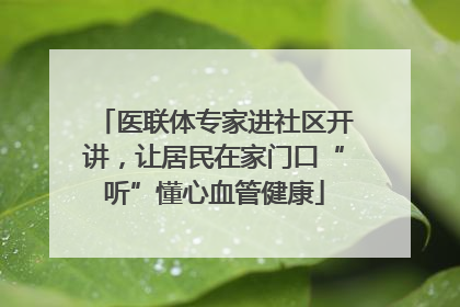 医联体专家进社区开讲，让居民在家门口“听”懂心血管健康