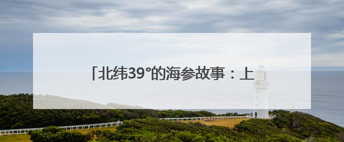 北纬39°的海参故事：上品堂春捕季背后的生态密码