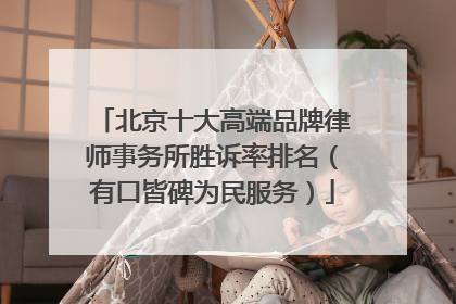 北京十大高端品牌律师事务所胜诉率排名（有口皆碑为民服务）