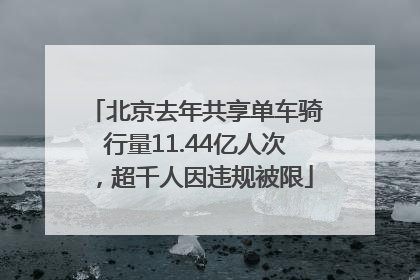 北京去年共享单车骑行量11.44亿人次，超千人因违规被限