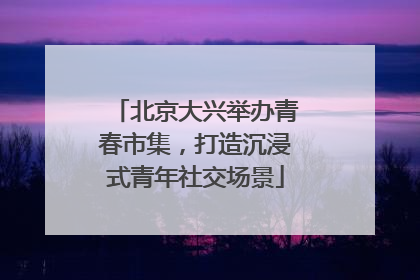 北京大兴举办青春市集，打造沉浸式青年社交场景