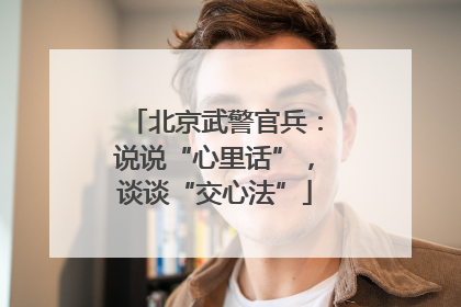 北京武警官兵：说说“心里话”，谈谈“交心法”