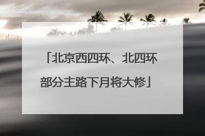 北京西四环、北四环部分主路下月将大修