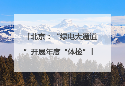 北京：“绿电大通道”开展年度“体检”