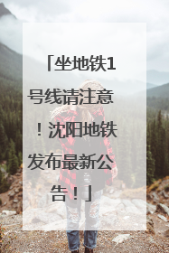 坐地铁1号线请注意！沈阳地铁发布最新公告！