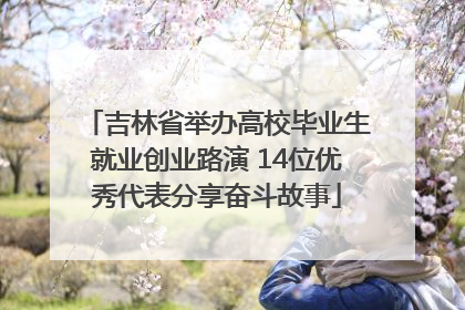 吉林省举办高校毕业生就业创业路演 14位优秀代表分享奋斗故事
