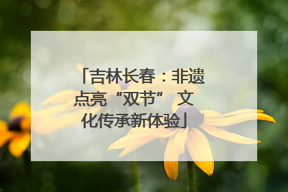 吉林长春：非遗点亮“双节” 文化传承新体验