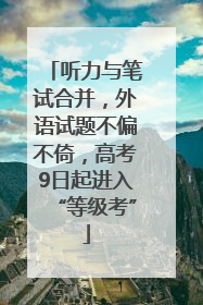 听力与笔试合并，外语试题不偏不倚，高考9日起进入“等级考”