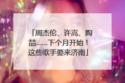周杰伦、许嵩、陶喆……下个月开始！这些歌手要来济南