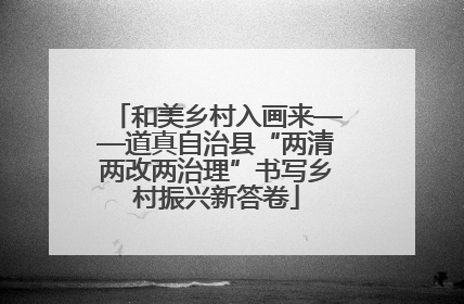 和美乡村入画来——道真自治县“两清两改两治理”书写乡村振兴新答卷