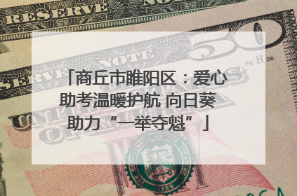 商丘市睢阳区：爱心助考温暖护航 向日葵助力“一举夺魁”