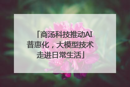 商汤科技推动AI普惠化，大模型技术走进日常生活