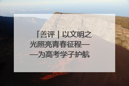 善评｜以文明之光照亮青春征程——为高考学子护航新时代成长之路
