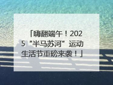嗨翻端午！2025“半马苏河”运动生活节重磅来袭！
