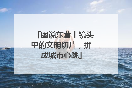 图说东营丨镜头里的文明切片，拼成城市心跳