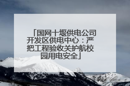 国网十堰供电公司开发区供电中心：严把工程验收关护航校园用电安全