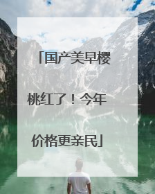 国产美早樱桃红了！今年价格更亲民