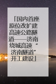 国内首座原位改扩建高速公路隧道——济南绕城高速“济南隧道”开工建设