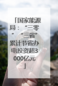 国家能源局：“三零”“三省”累计节省办电投资超3000亿元