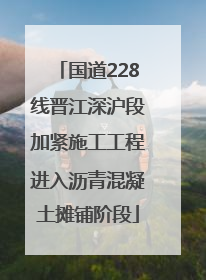 国道228线晋江深沪段加紧施工工程进入沥青混凝土摊铺阶段