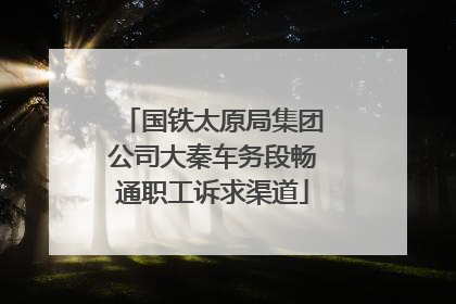 国铁太原局集团公司大秦车务段畅通职工诉求渠道
