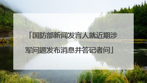 国防部新闻发言人就近期涉军问题发布消息并答记者问