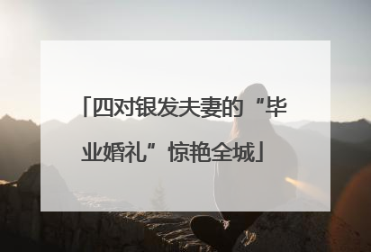 四对银发夫妻的“毕业婚礼”惊艳全城