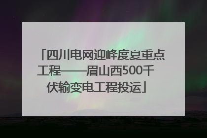 四川电网迎峰度夏重点工程——眉山西500千伏输变电工程投运
