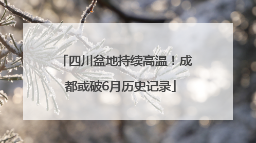 四川盆地持续高温！成都或破6月历史记录