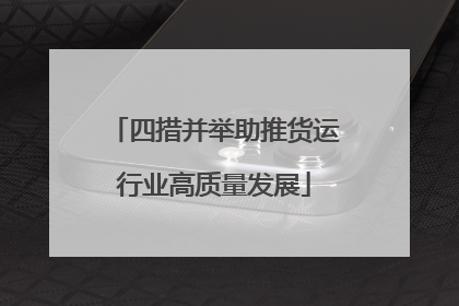 四措并举助推货运行业高质量发展