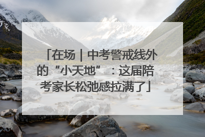 在场｜中考警戒线外的“小天地”：这届陪考家长松弛感拉满了