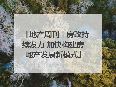 地产周刊丨房改持续发力 加快构建房地产发展新模式