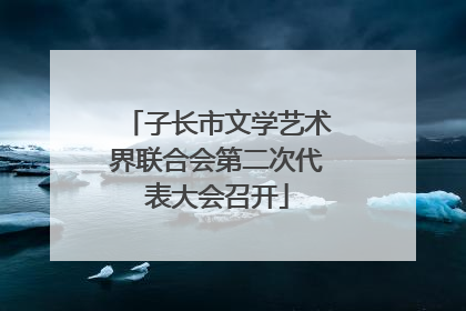 子长市文学艺术界联合会第二次代表大会召开