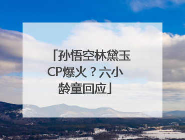 孙悟空林黛玉CP爆火？六小龄童回应