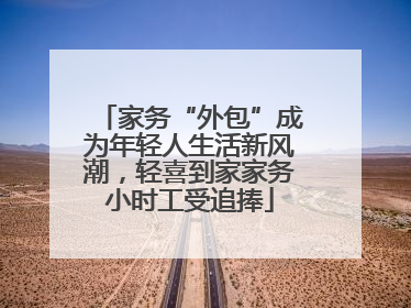 家务“外包”成为年轻人生活新风潮，轻喜到家家务小时工受追捧