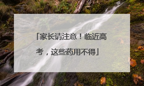 家长请注意！临近高考，这些药用不得