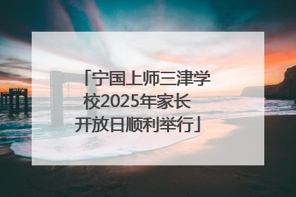 宁国上师三津学校2025年家长开放日顺利举行