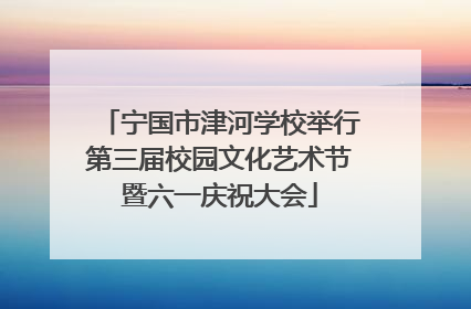 宁国市津河学校举行第三届校园文化艺术节暨六一庆祝大会