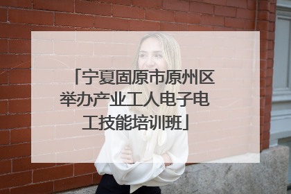宁夏固原市原州区举办产业工人电子电工技能培训班