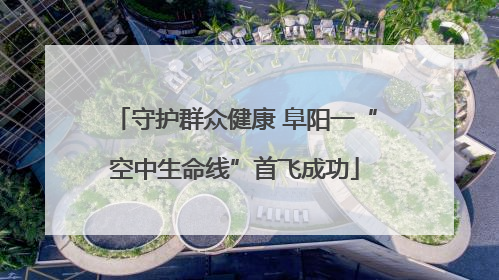 守护群众健康 阜阳一“空中生命线”首飞成功