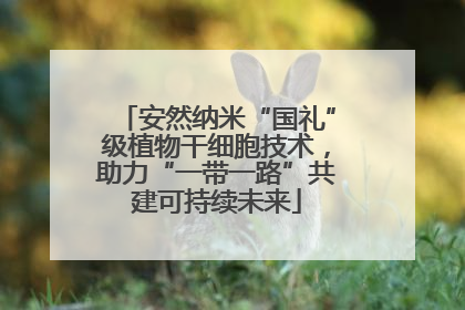 安然纳米“国礼”级植物干细胞技术，助力“一带一路”共建可持续未来
