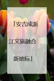 安吉成浙江文旅融合新地标