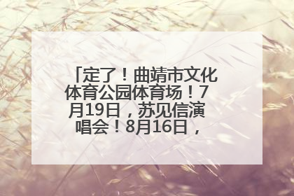 定了！曲靖市文化体育公园体育场！7月19日，苏见信演唱会！8月16日，萧敬腾演唱会！