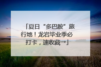 夏日“多巴胺”旅行地！龙岩毕业季必打卡，速收藏→