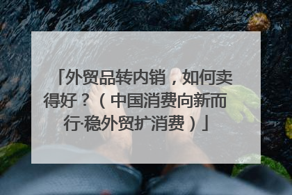 外贸品转内销，如何卖得好？（中国消费向新而行·稳外贸扩消费）