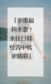 多重福利来袭！来往日韩经青中转更精彩