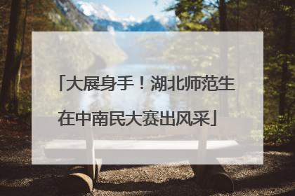 大展身手！湖北师范生在中南民大赛出风采