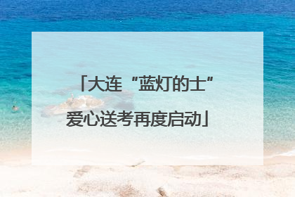 大连“蓝灯的士”爱心送考再度启动