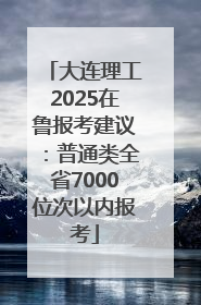 大连理工2025在鲁报考建议：普通类全省7000位次以内报考